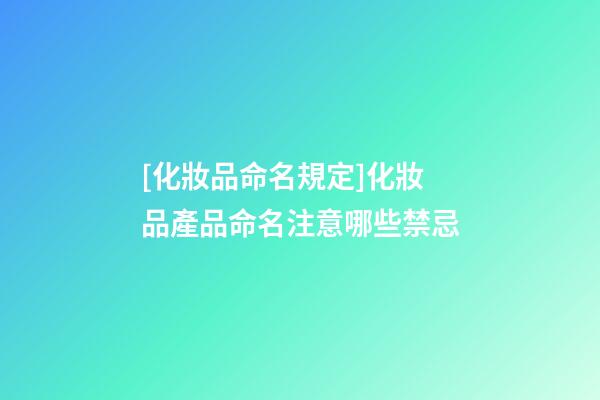 [化妝品命名規定]化妝品產品命名注意哪些禁忌-第1張-公司起名-玄機派